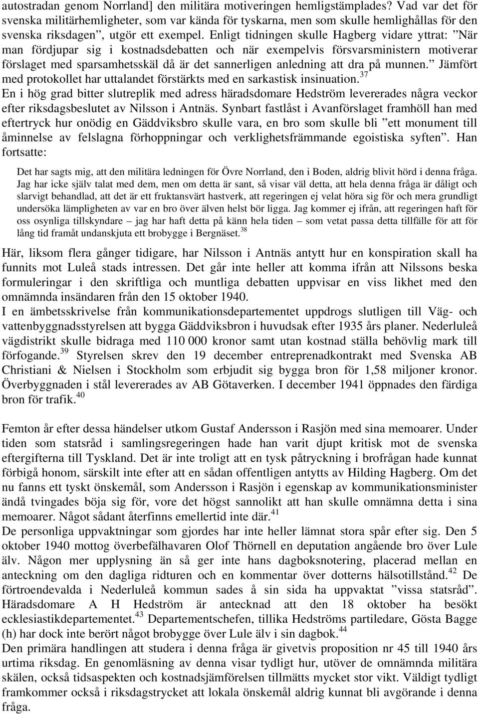 Enligt tidningen skulle Hagberg vidare yttrat: När man fördjupar sig i kostnadsdebatten och när exempelvis försvarsministern motiverar förslaget med sparsamhetsskäl då är det sannerligen anledning