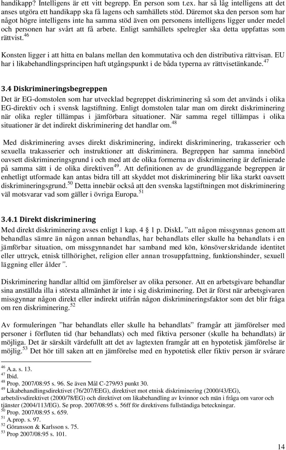 Enligt samhällets spelregler ska detta uppfattas som rättvist. 46 Konsten ligger i att hitta en balans mellan den kommutativa och den distributiva rättvisan.