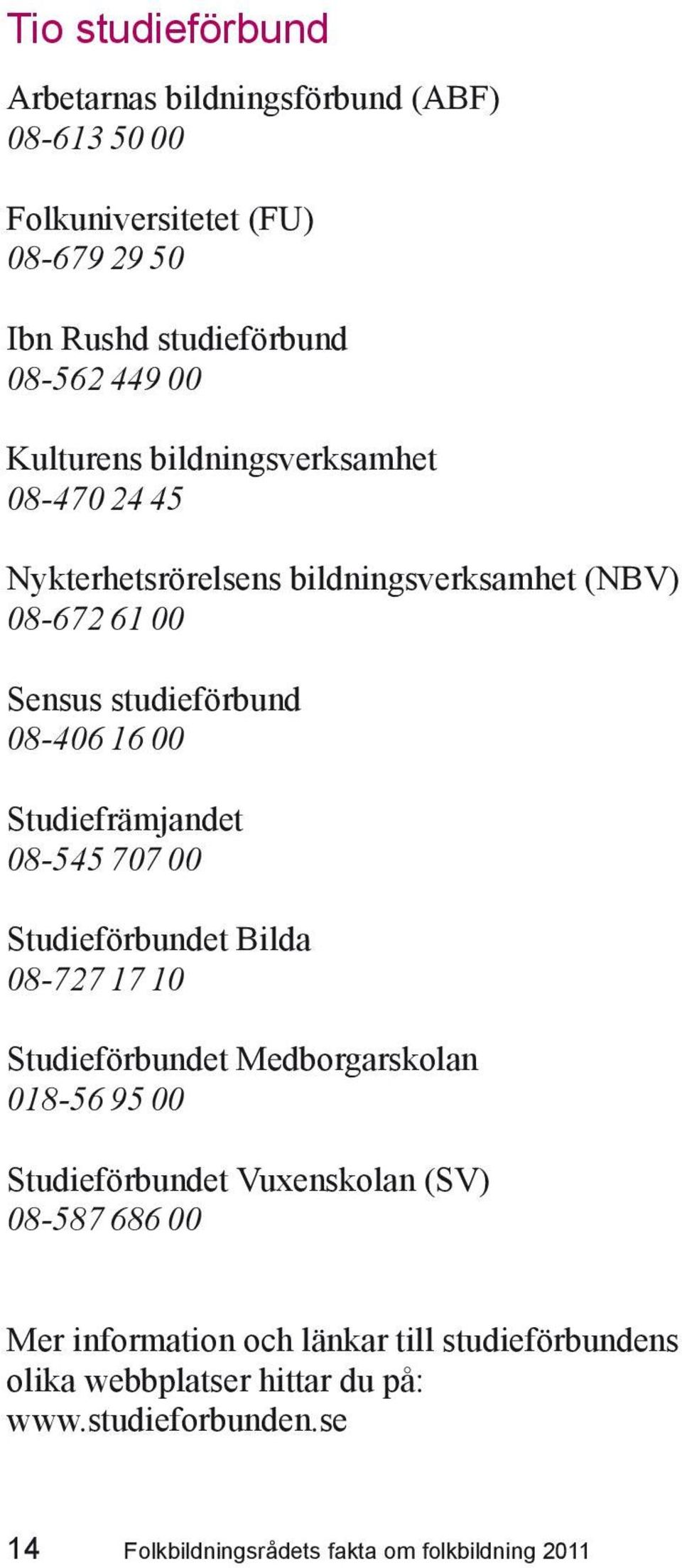 Studiefrämjandet 08-545 707 00 Studieförbundet Bilda 08-727 17 10 Studieförbundet Medborgarskolan 018-56 95 00 Studieförbundet Vuxenskolan (SV)