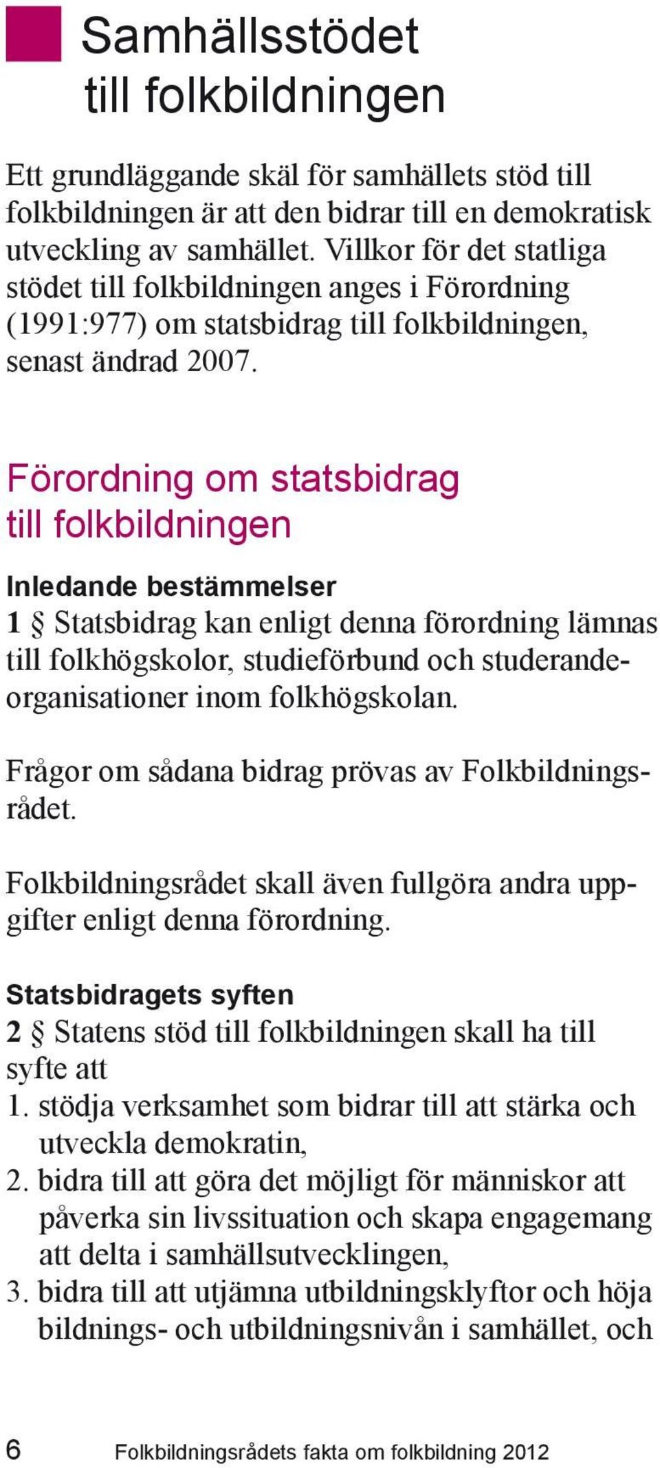 Förordning om statsbidrag till folkbildningen Inledande bestämmelser 1 Statsbidrag kan enligt denna förordning lämnas till folkhögskolor, studieförbund och studerandeorganisationer inom folkhögskolan.