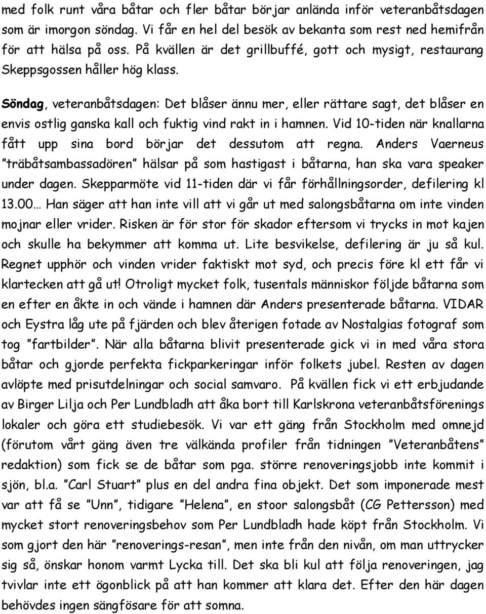 Söndag, veteranbåtsdagen: Det blåser ännu mer, eller rättare sagt, det blåser en envis ostlig ganska kall och fuktig vind rakt in i hamnen.