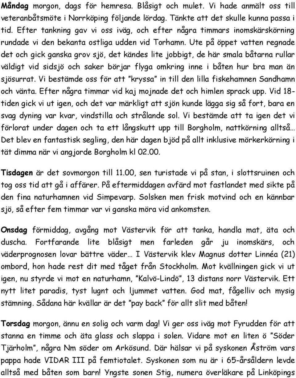 Ute på öppet vatten regnade det och gick ganska grov sjö, det kändes lite jobbigt, de här smala båtarna rullar väldigt vid sidsjö och saker börjar flyga omkring inne i båten hur bra man än sjösurrat.