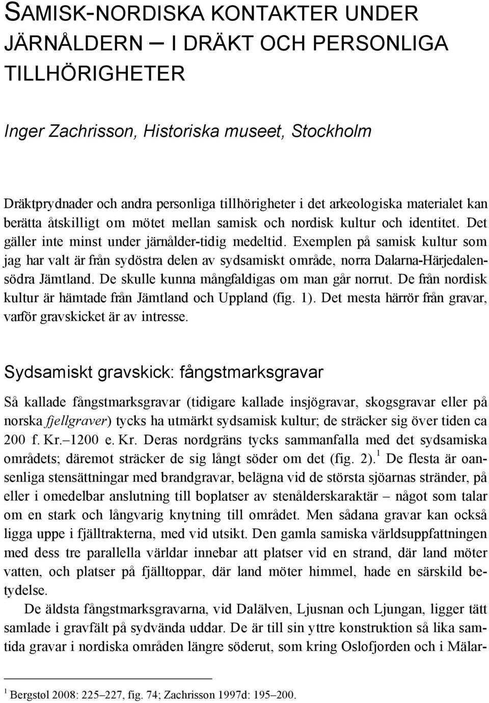 Exemplen på samisk kultur som jag har valt är från sydöstra delen av sydsamiskt område, norra Dalarna-Härjedalensödra Jämtland. De skulle kunna mångfaldigas om man går norrut.