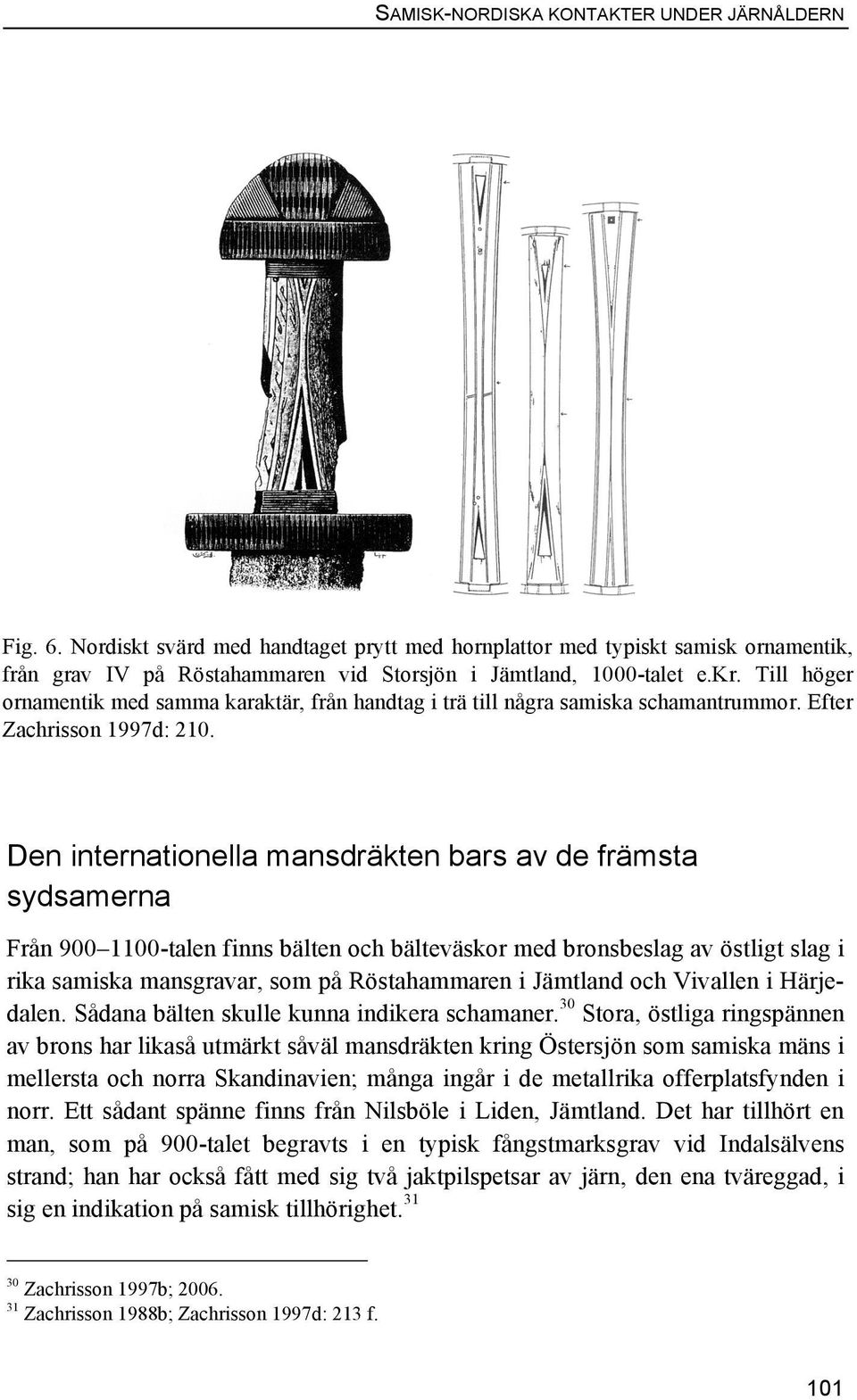 Till höger ornamentik med samma karaktär, från handtag i trä till några samiska schamantrummor. Efter Zachrisson 1997d: 210.