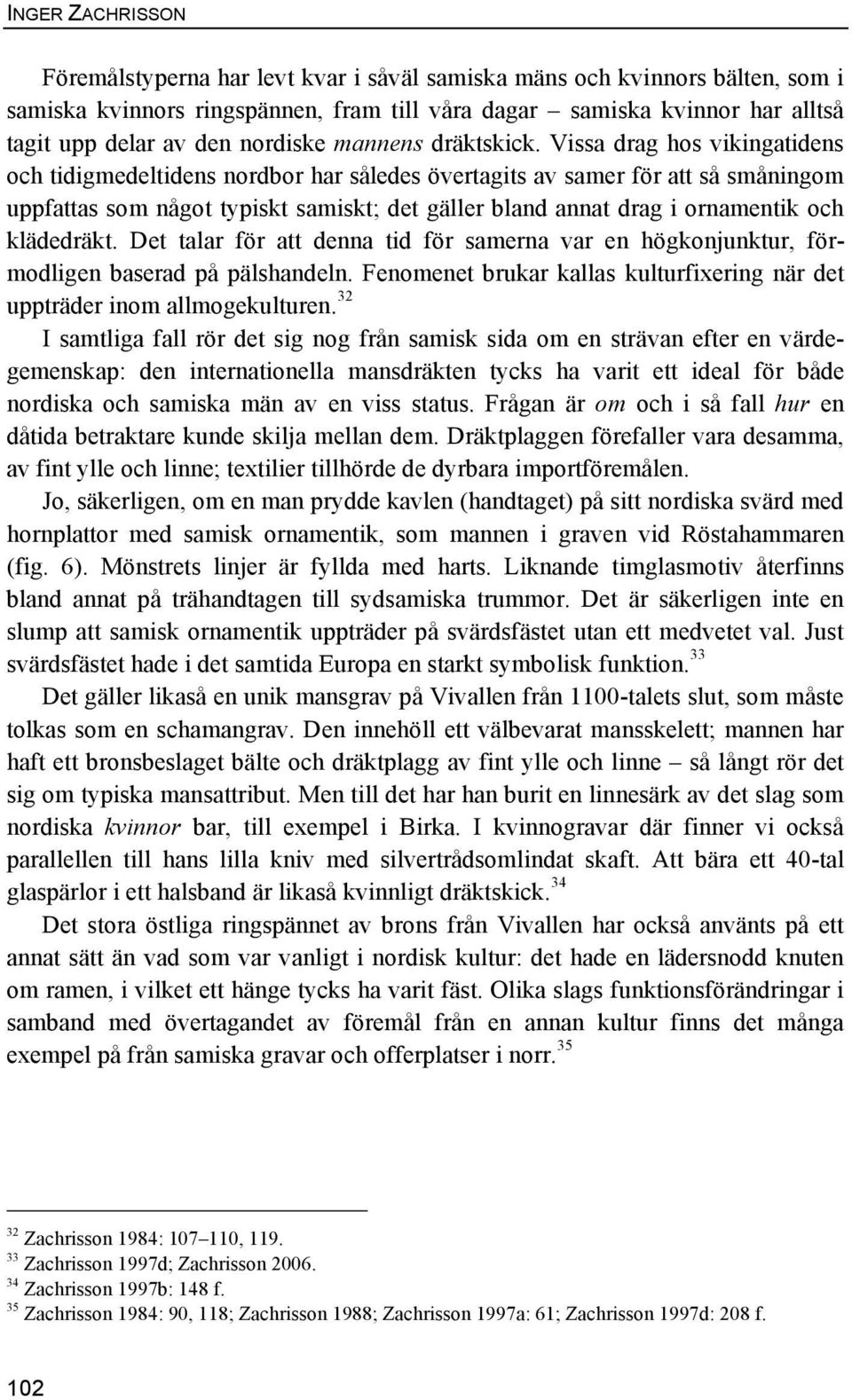 Vissa drag hos vikingatidens och tidigmedeltidens nordbor har således övertagits av samer för att så småningom uppfattas som något typiskt samiskt; det gäller bland annat drag i ornamentik och