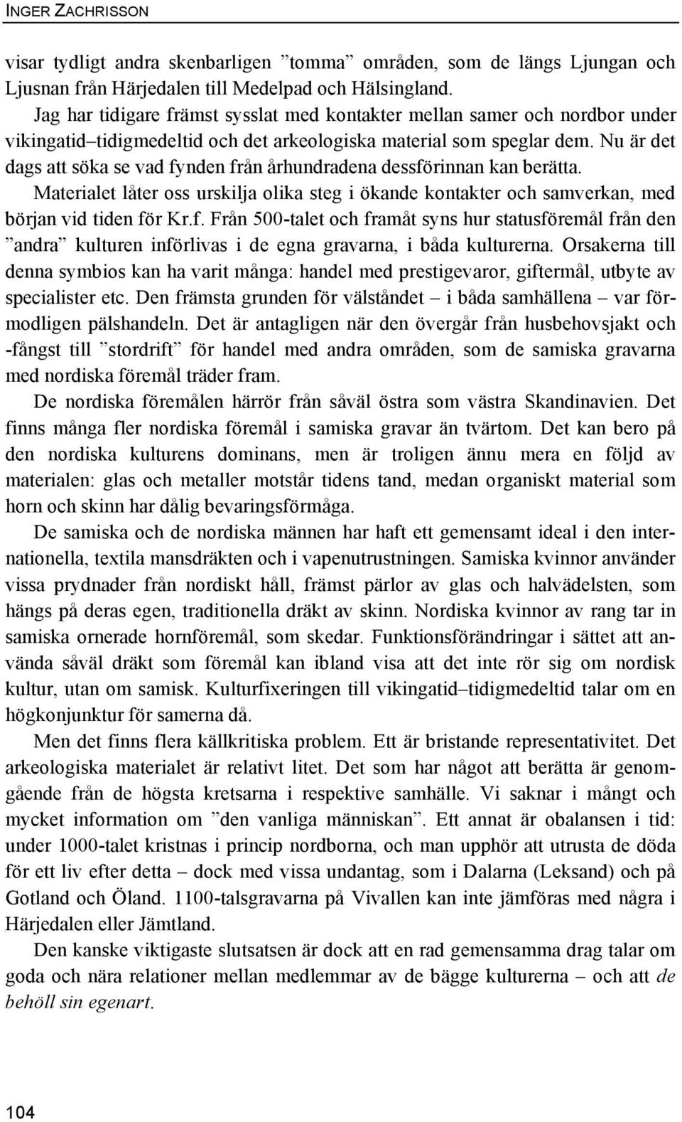 Nu är det dags att söka se vad fynden från århundradena dessförinnan kan berätta. Materialet låter oss urskilja olika steg i ökande kontakter och samverkan, med början vid tiden för Kr.f. Från 500-talet och framåt syns hur statusföremål från den andra kulturen införlivas i de egna gravarna, i båda kulturerna.