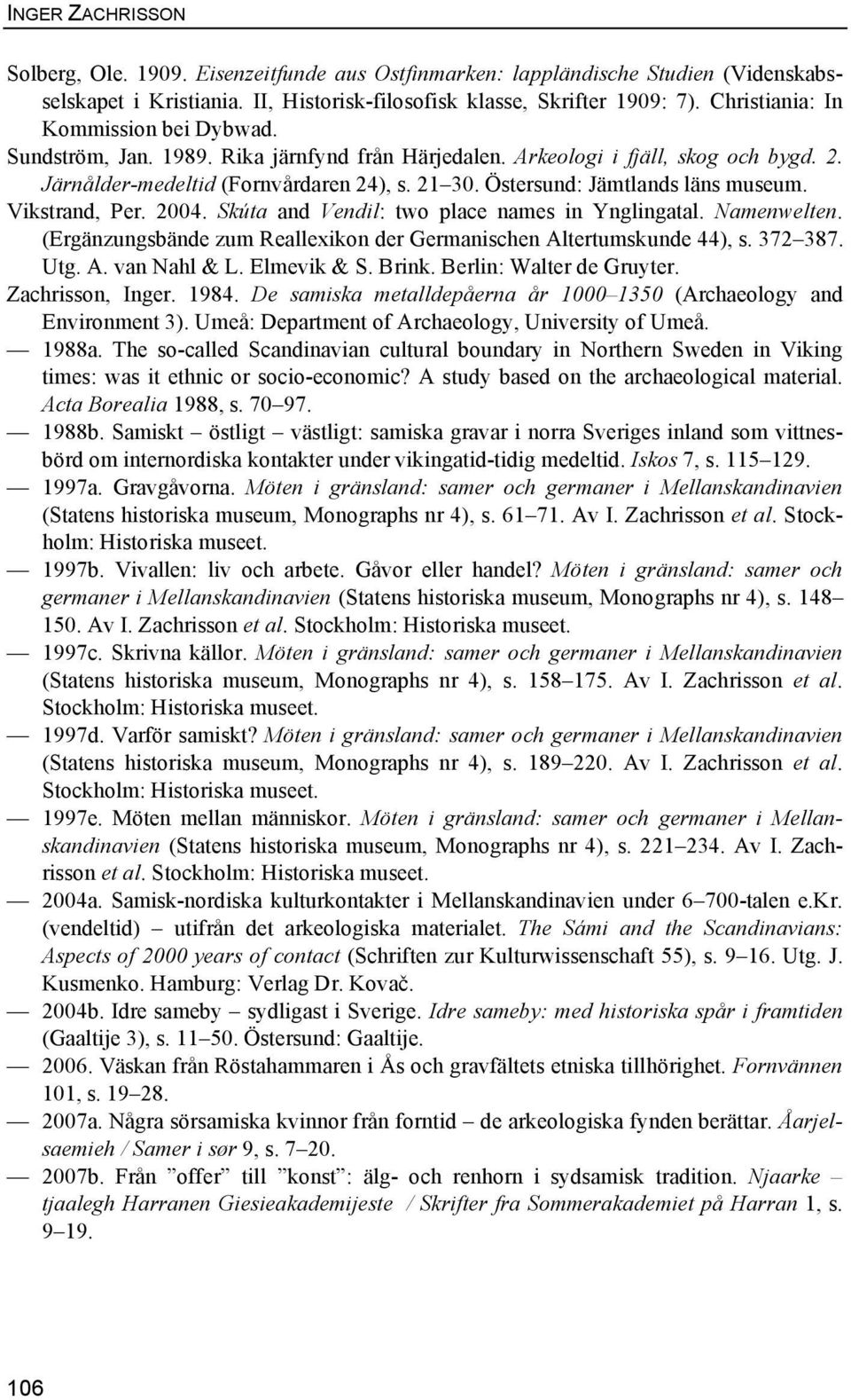 Östersund: Jämtlands läns museum. Vikstrand, Per. 2004. Skúta and Vendil: two place names in Ynglingatal. Namenwelten. (Ergänzungsbände zum Reallexikon der Germanischen Altertumskunde 44), s. 372 387.