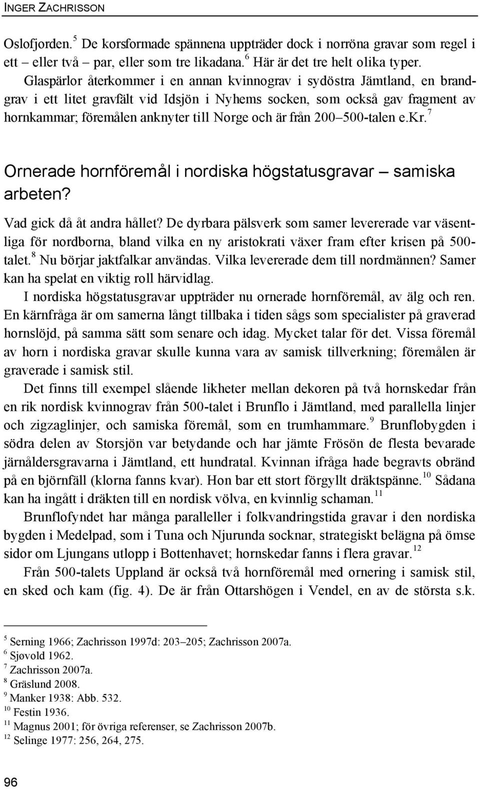 är från 200 500-talen e.kr. 7 Ornerade hornföremål i nordiska högstatusgravar samiska arbeten? Vad gick då åt andra hållet?