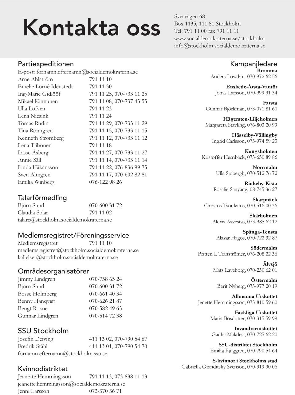 se Arne Ahlström 791 11 10 Emelie Lorné Idenstedt 791 11 30 Ing-Marie Gidlööf 791 11 25, 070-733 11 25 Mikael Kinnunen 791 11 08, 070-737 43 55 Ulla Löfven 791 11 23 Lena Niesink 791 11 24 Tomas