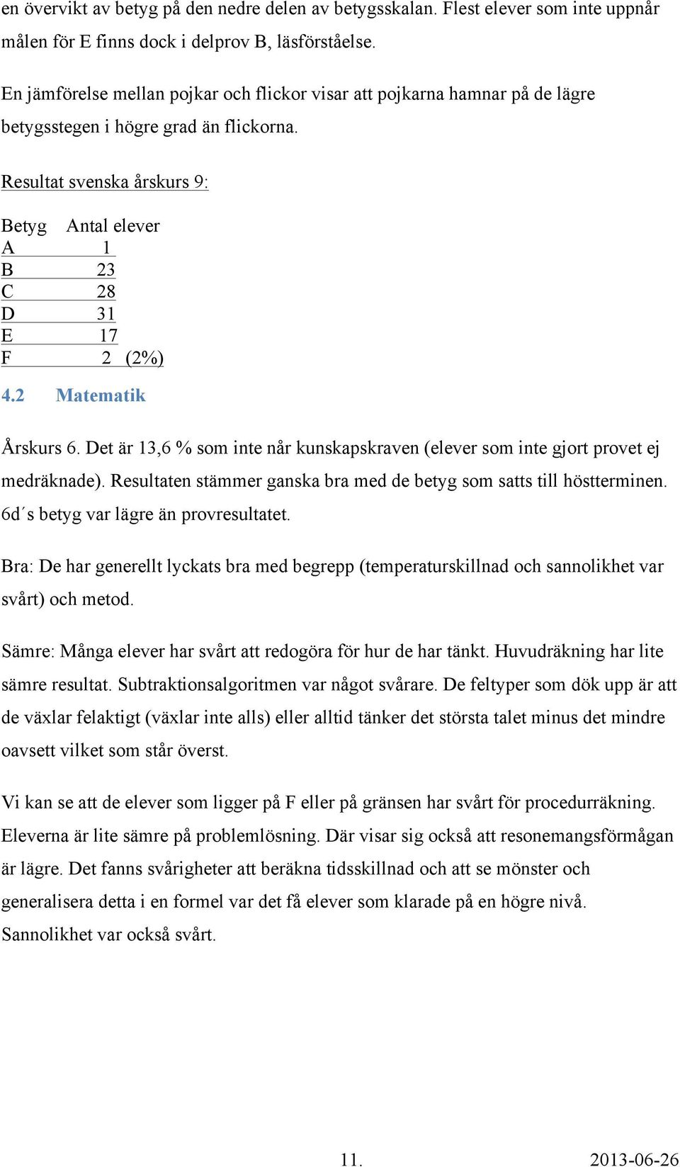 2 Matematik Årskurs 6. Det är 13,6 % som inte når kunskapskraven (elever som inte gjort provet ej medräknade). Resultaten stämmer ganska bra med de betyg som satts till höstterminen.