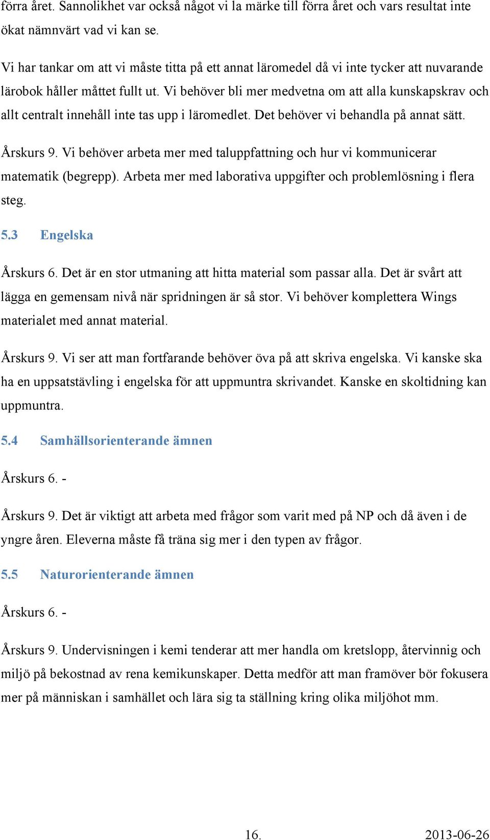 Vi behöver bli mer medvetna om att alla kunskapskrav och allt centralt innehåll inte tas upp i läromedlet. Det behöver vi behandla på annat sätt. Årskurs 9.