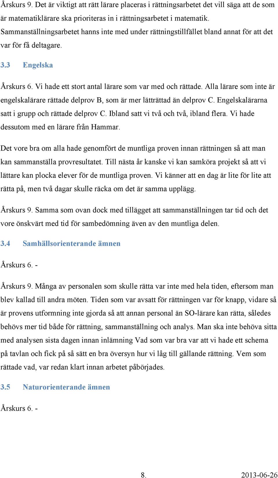 Alla lärare som inte är engelskalärare rättade delprov B, som är mer lätträttad än delprov C. Engelskalärarna satt i grupp och rättade delprov C. Ibland satt vi två och två, ibland flera.