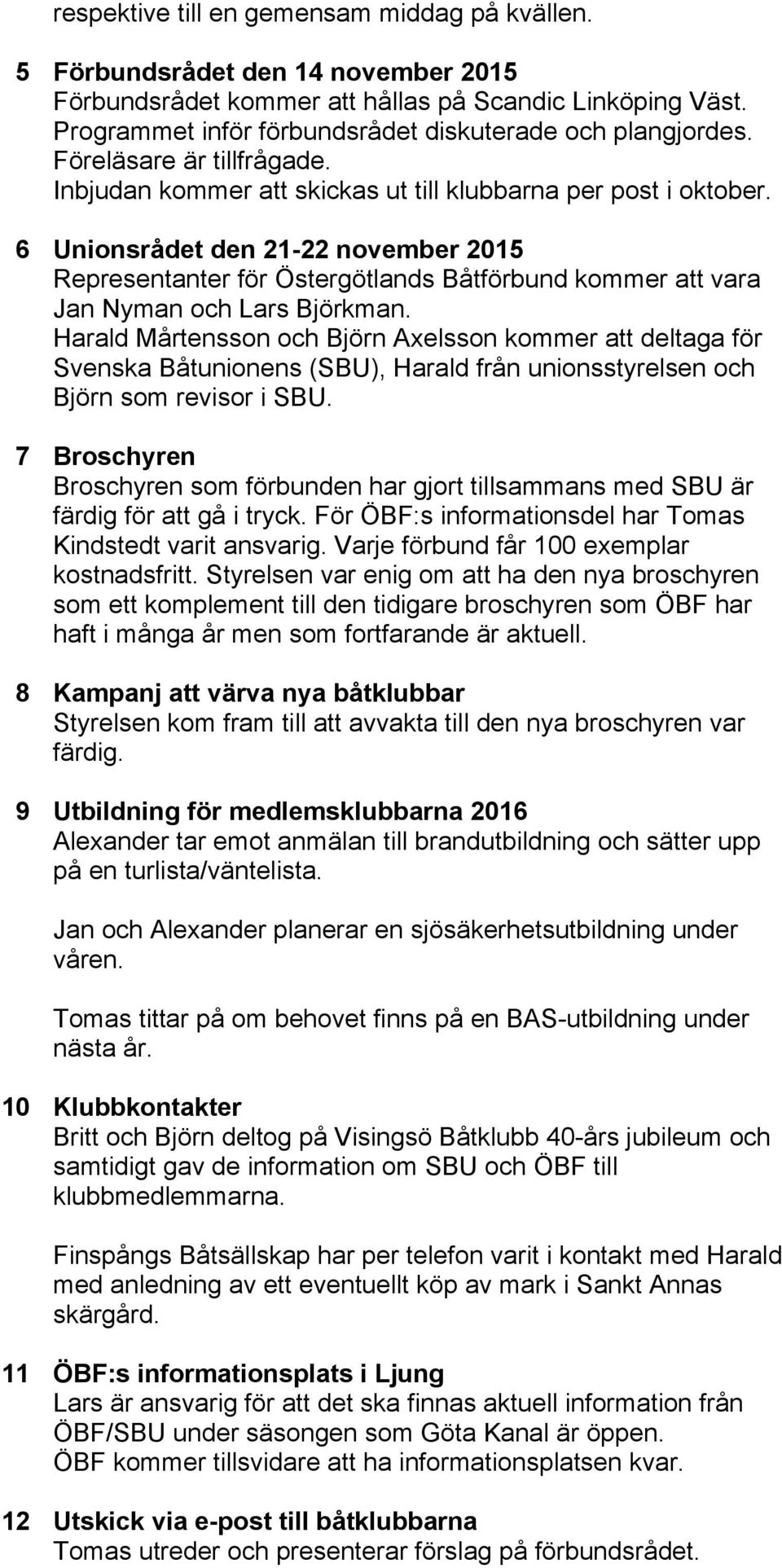6 Unionsrådet den 21-22 november 2015 Representanter för Östergötlands Båtförbund kommer att vara Jan Nyman och Lars Björkman.