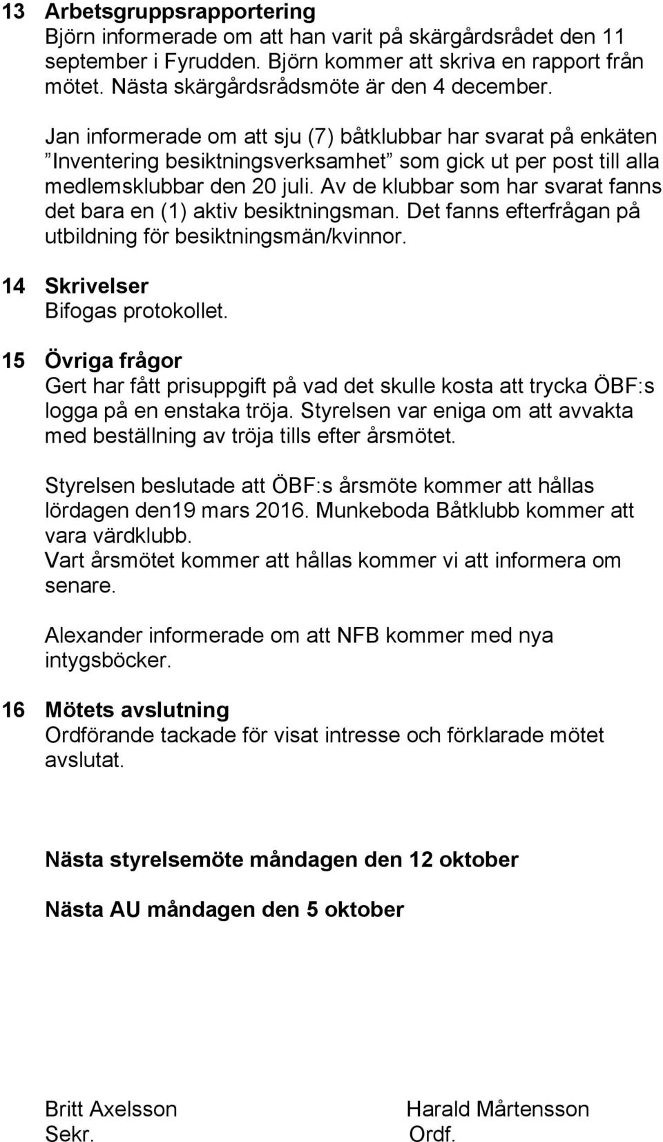 Av de klubbar som har svarat fanns det bara en (1) aktiv besiktningsman. Det fanns efterfrågan på utbildning för besiktningsmän/kvinnor. 14 Skrivelser Bifogas protokollet.