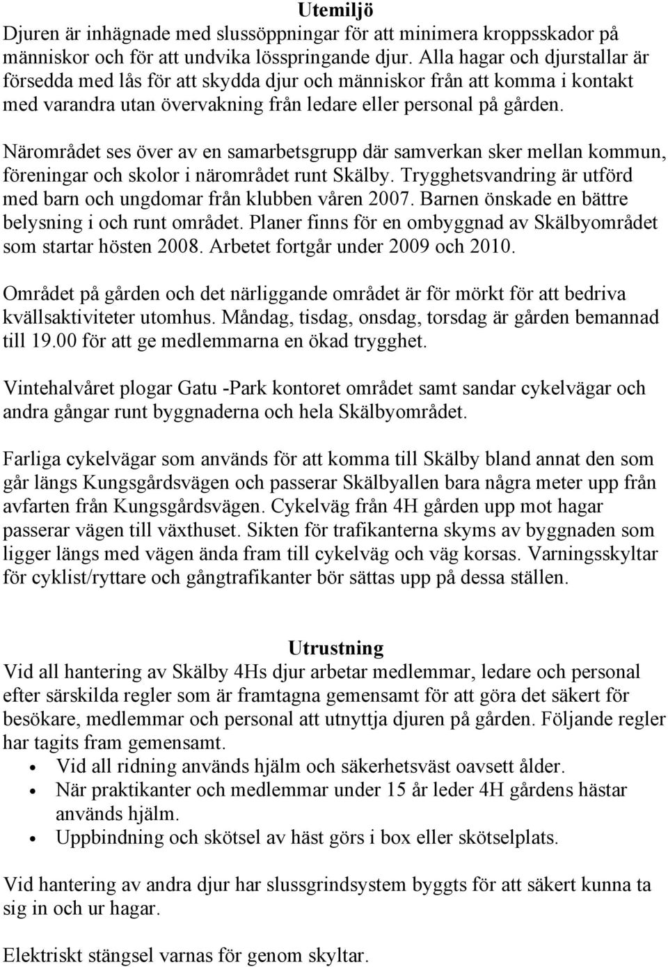 Närområdet ses över av en samarbetsgrupp där samverkan sker mellan kommun, föreningar och skolor i närområdet runt Skälby. Trygghetsvandring är utförd med barn och ungdomar från klubben våren 2007.