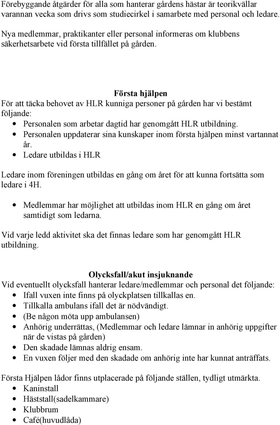 Första hjälpen För att täcka behovet av HLR kunniga personer på gården har vi bestämt följande: Personalen som arbetar dagtid har genomgått HLR utbildning.