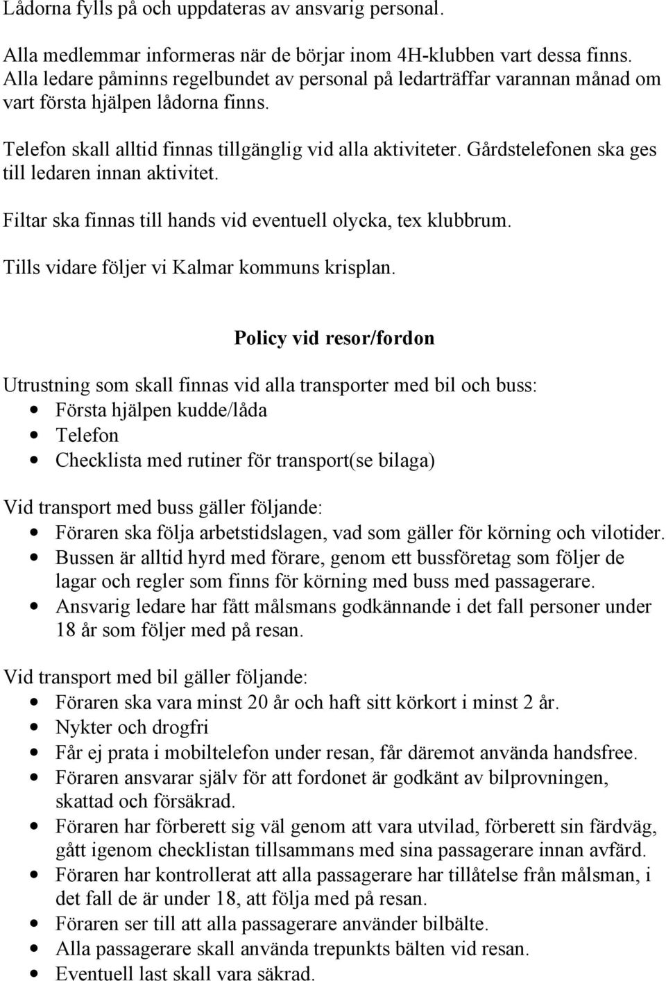 Gårdstelefonen ska ges till ledaren innan aktivitet. Filtar ska finnas till hands vid eventuell olycka, tex klubbrum. Tills vidare följer vi Kalmar kommuns krisplan.