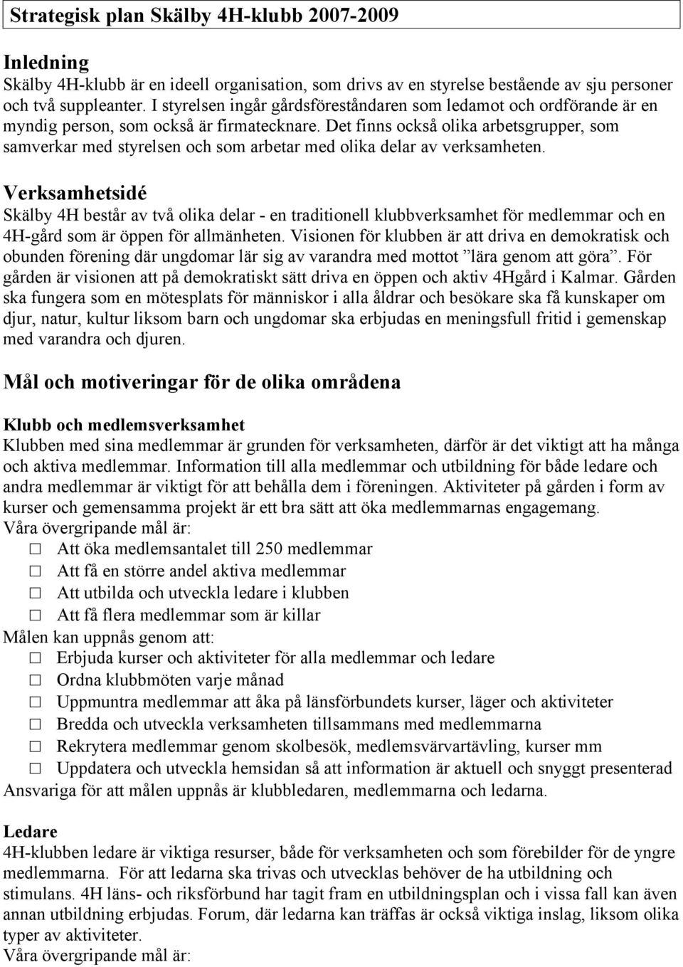 Det finns också olika arbetsgrupper, som samverkar med styrelsen och som arbetar med olika delar av verksamheten.
