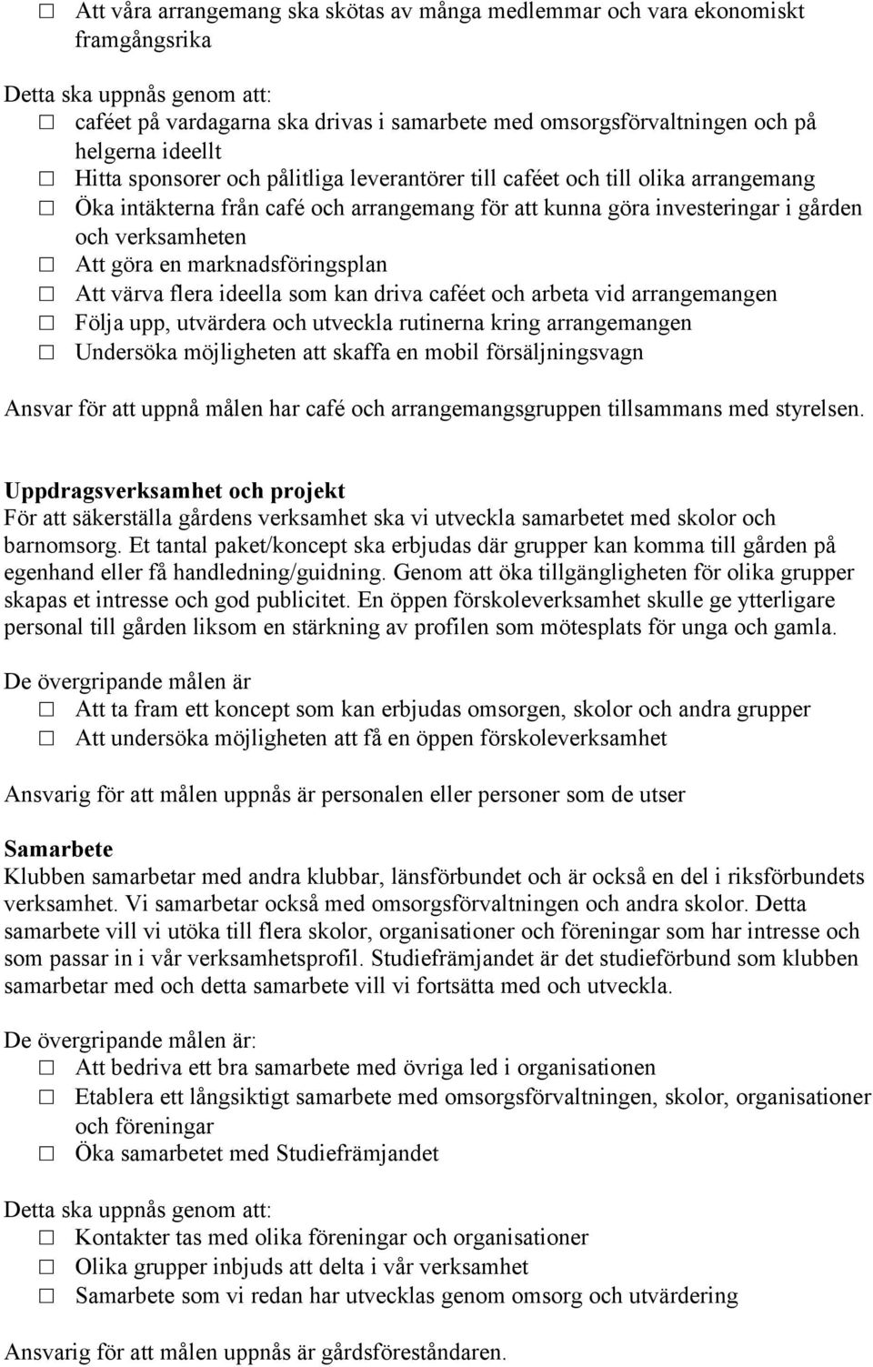 en marknadsföringsplan Att värva flera ideella som kan driva caféet och arbeta vid arrangemangen Följa upp, utvärdera och utveckla rutinerna kring arrangemangen Undersöka möjligheten att skaffa en