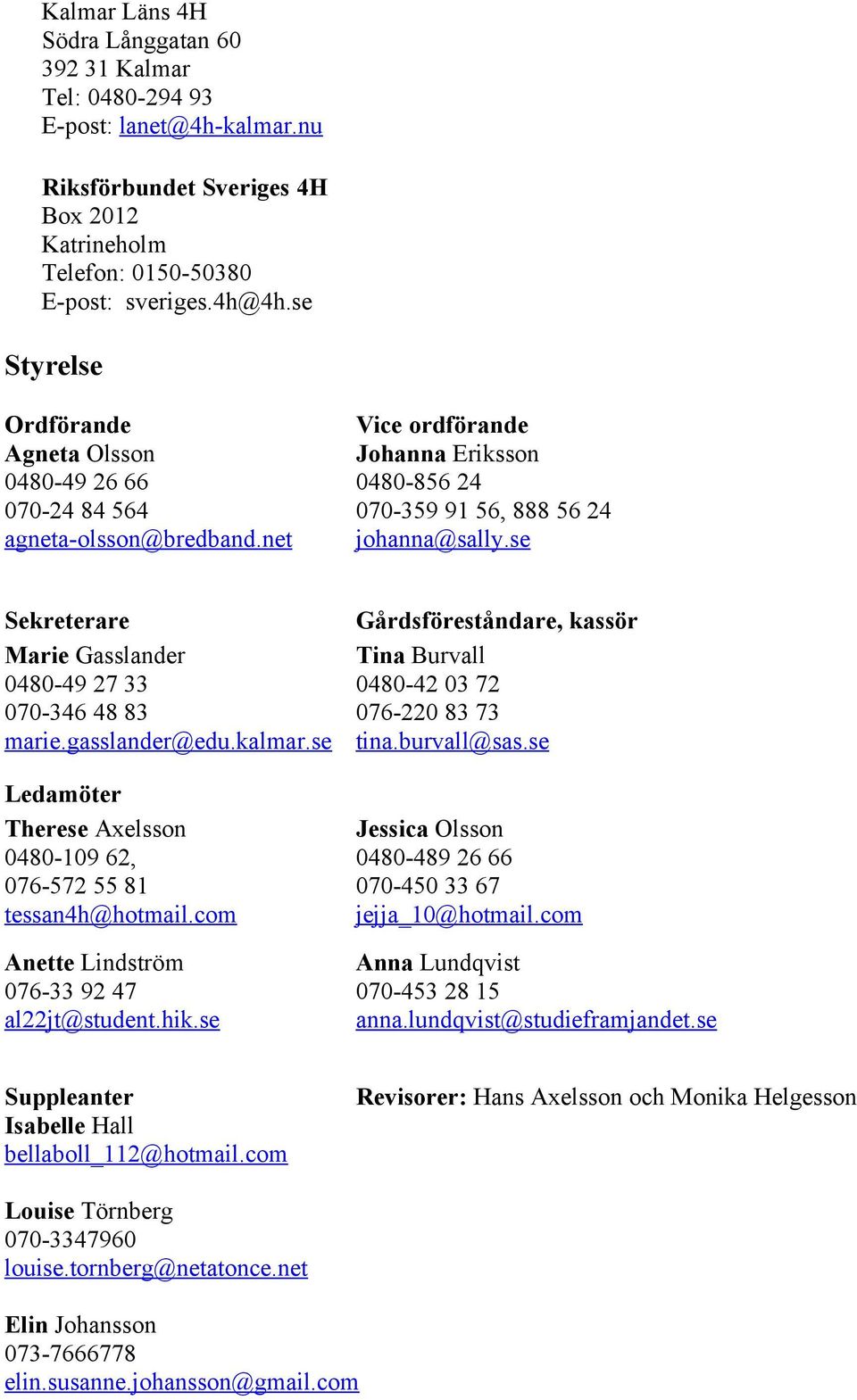 se Sekreterare Marie Gasslander 0480-49 27 33 070-346 48 83 marie.gasslander@edu.kalmar.se Gårdsföreståndare, kassör Tina Burvall 0480-42 03 72 076-220 83 73 tina.burvall@sas.