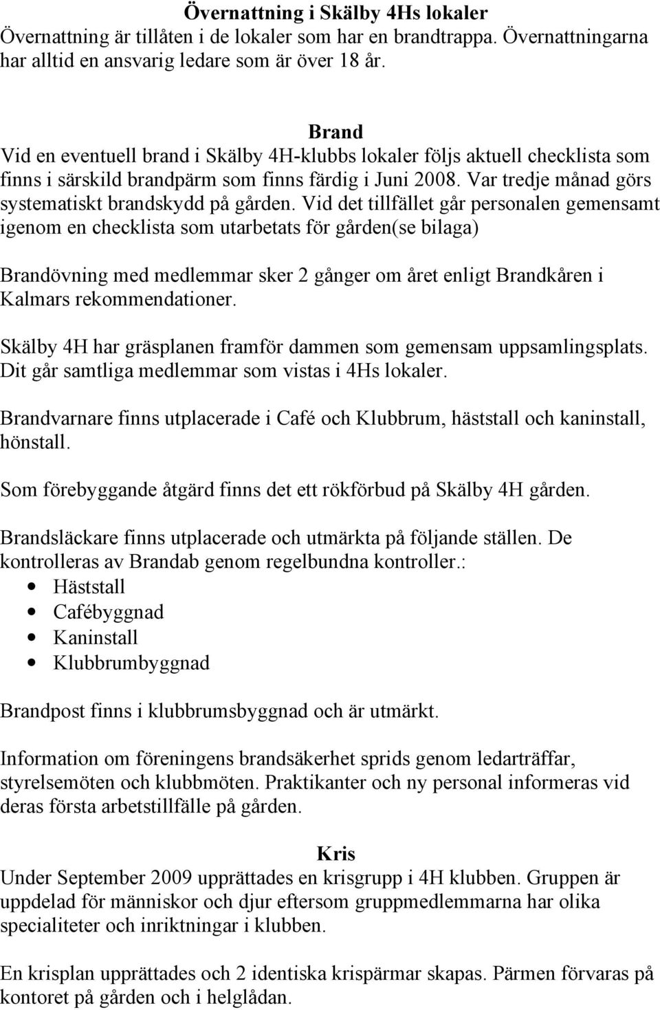 Vid det tillfället går personalen gemensamt igenom en checklista som utarbetats för gården(se bilaga) Brandövning med medlemmar sker 2 gånger om året enligt Brandkåren i Kalmars rekommendationer.