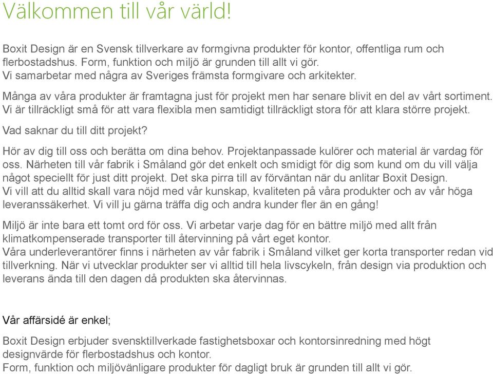 Vi är tillräckligt små för att vara flexibla men samtidigt tillräckligt stora för att klara större projekt. Vad saknar du till ditt projekt? Hör av dig till oss och berätta om dina behov.