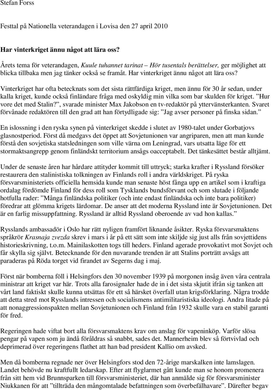 Vinterkriget har ofta betecknats som det sista rättfärdiga kriget, men ännu för 30 år sedan, under kalla kriget, kunde också finländare fråga med oskyldig min vilka som bar skulden för kriget.