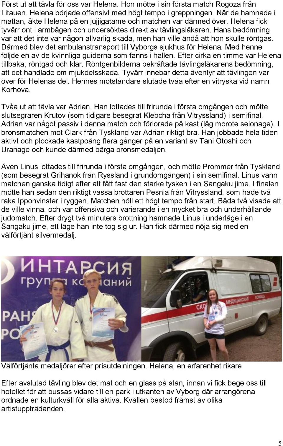 Hans bedömning var att det inte var någon allvarlig skada, men han ville ändå att hon skulle röntgas. Därmed blev det ambulanstransport till Vyborgs sjukhus för Helena.