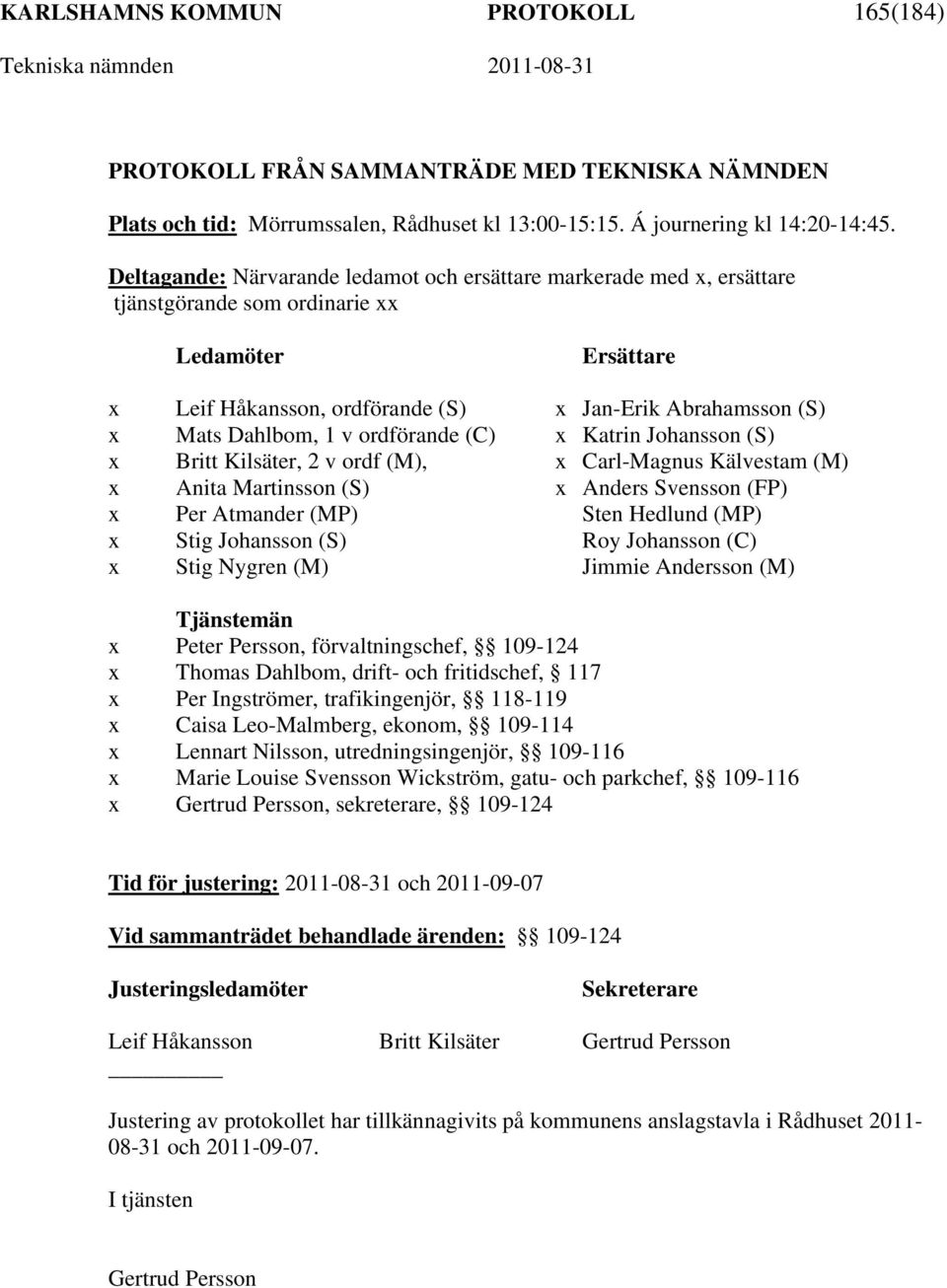 1 v ordförande (C) x Katrin Johansson (S) x Britt Kilsäter, 2 v ordf (M), x Carl-Magnus Kälvestam (M) x Anita Martinsson (S) x Anders Svensson (FP) x Per Atmander (MP) Sten Hedlund (MP) x Stig