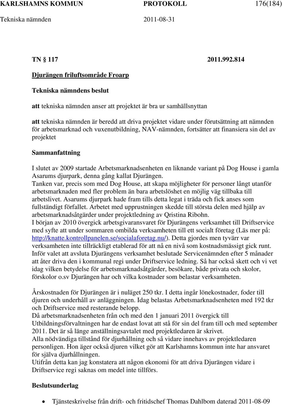 arbetsmarknad och vuxenutbildning, NAV-nämnden, fortsätter att finansiera sin del av projektet I slutet av 2009 startade Arbetsmarknadsenheten en liknande variant på Dog House i gamla Asarums