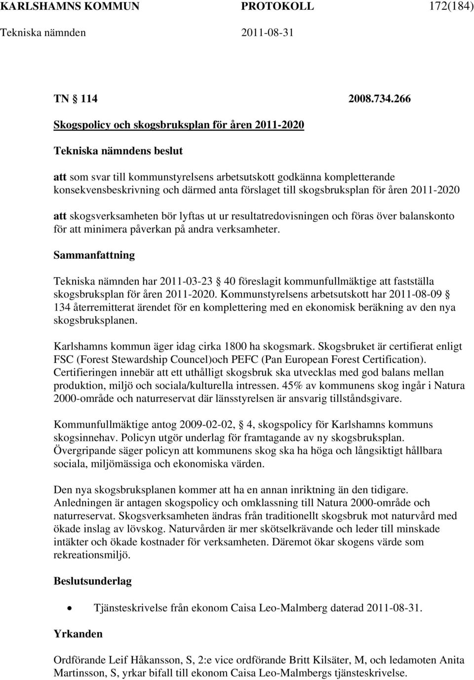 åren 2011-2020 att skogsverksamheten bör lyftas ut ur resultatredovisningen och föras över balanskonto för att minimera påverkan på andra verksamheter.