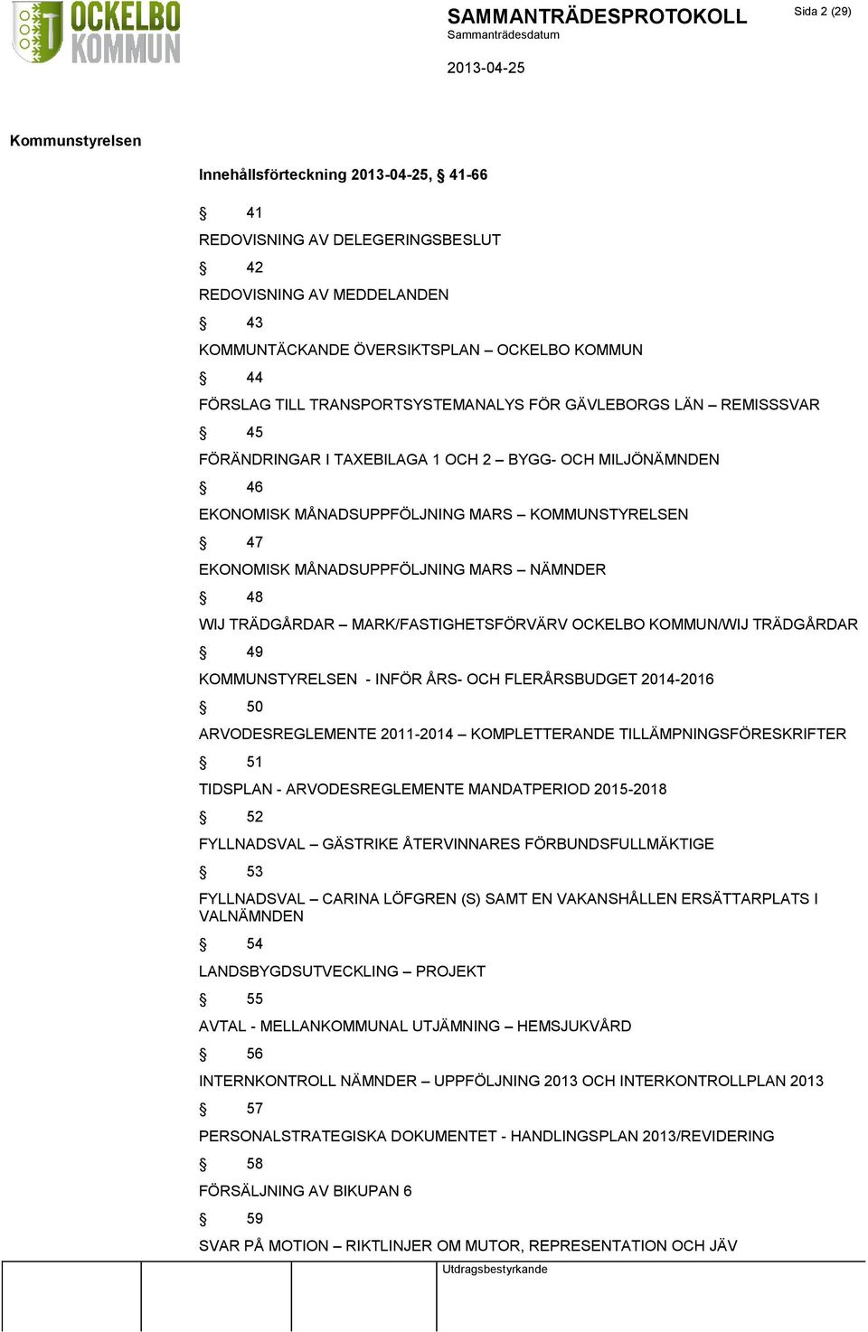 MARK/FASTIGHETSFÖRVÄRV OCKELBO KOMMUN/WIJ TRÄDGÅRDAR 49 KOMMUNSTYRELSEN - INFÖR ÅRS- OCH FLERÅRSBUDGET 2014-2016 50 ARVODESREGLEMENTE 2011-2014 KOMPLETTERANDE TILLÄMPNINGSFÖRESKRIFTER 51 TIDSPLAN -