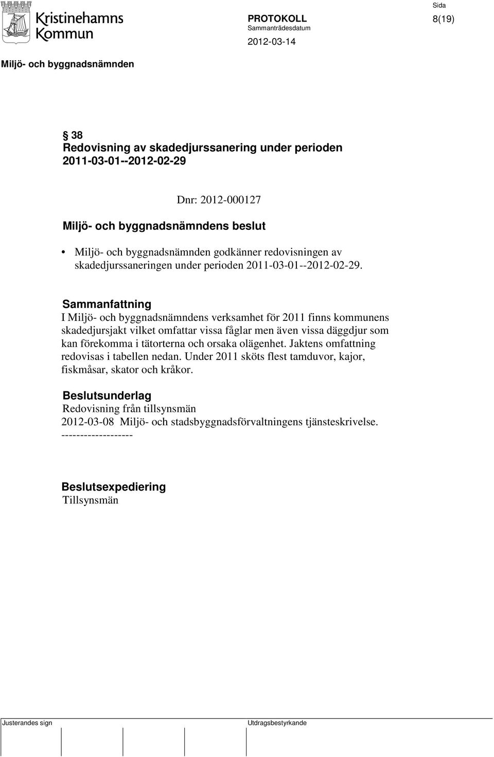 I s verksamhet för 2011 finns kommunens skadedjursjakt vilket omfattar vissa fåglar men även vissa däggdjur som kan förekomma i tätorterna och