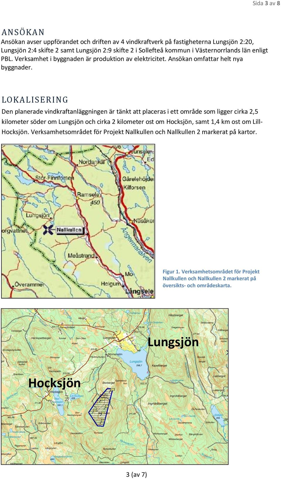 L O K A L I S E R I N G Den planerade vindkraftanläggningen är tänkt att placeras i ett område som ligger cirka 2,5 kilometer söder om Lungsjön och cirka 2 kilometer ost om Hocksjön,