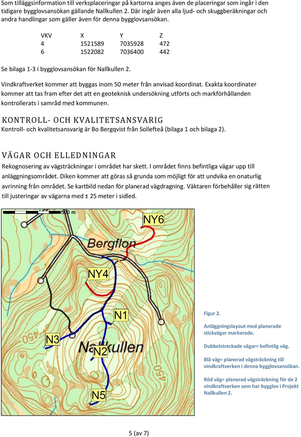 VKV X Y Z 4 1521589 7035928 472 6 1522082 7036400 442 Se bilaga 1-3 i bygglovsansökan för Nallkullen 2. Vindkraftverket kommer att byggas inom 50 meter från anvisad koordinat.