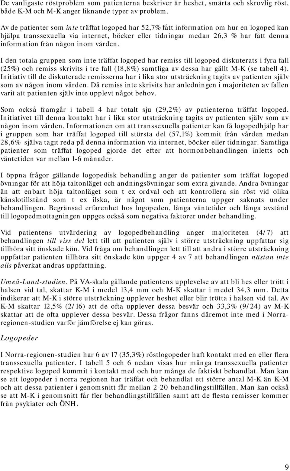 inom vården. I den totala gruppen som inte träffat logoped har remiss till logoped diskuterats i fyra fall (25%) och remiss skrivits i tre fall (18,8%) samtliga av dessa har gällt M-K (se tabell 4).