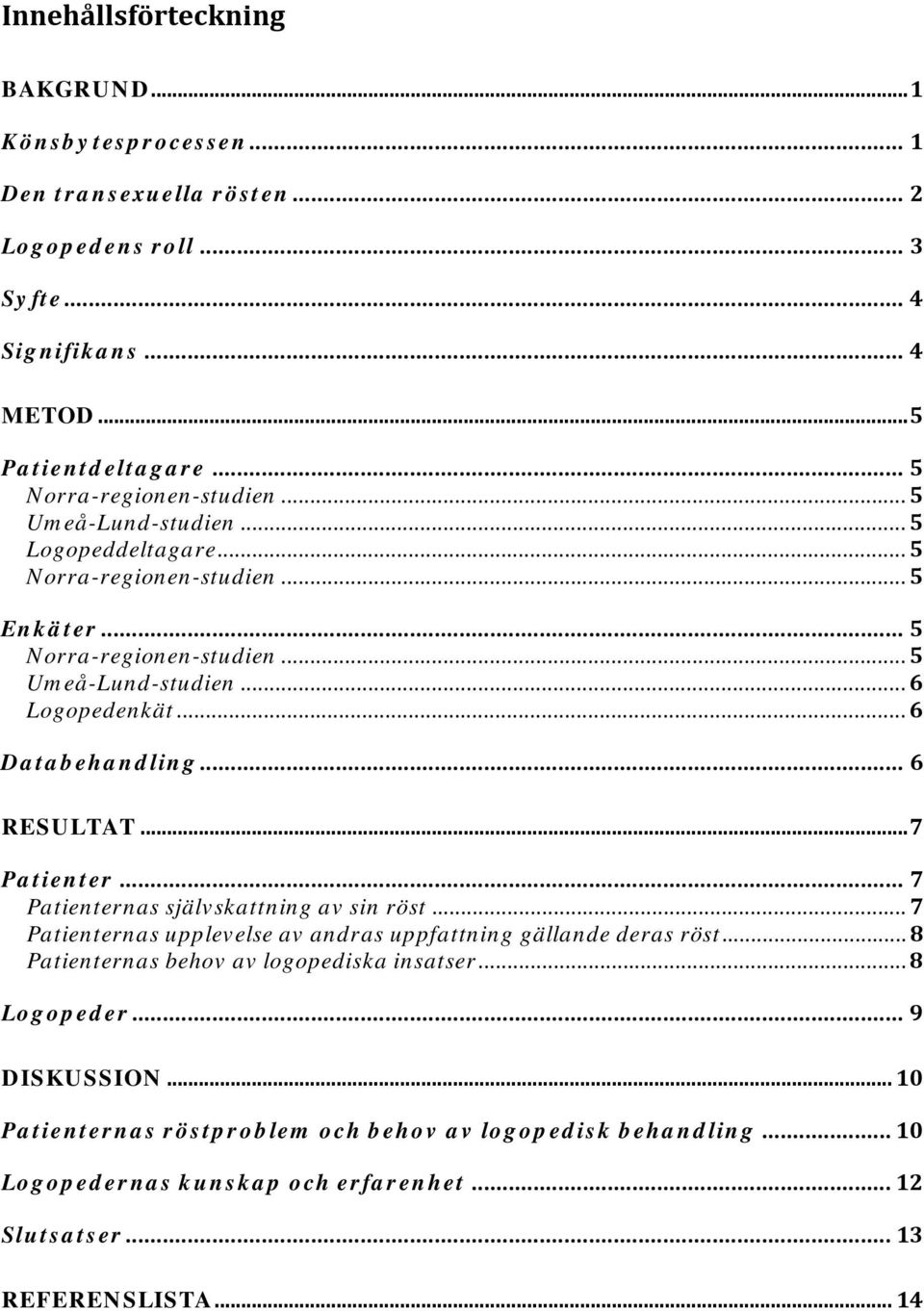 .. 6 Databehandling... 6 RESULTAT... 7 Patienter... 7 Patienternas självskattning av sin röst... 7 Patienternas upplevelse av andras uppfattning gällande deras röst.