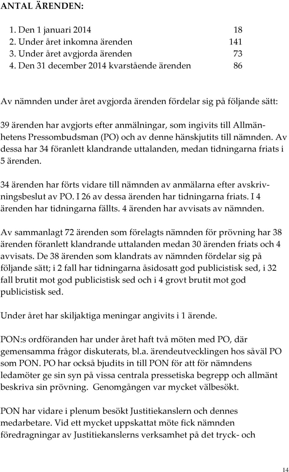 Pressombudsman (PO) och av denne hänskjutits till nämnden. Av dessa har 34 föranlett klandrande uttalanden, medan tidningarna friats i 5 ärenden.