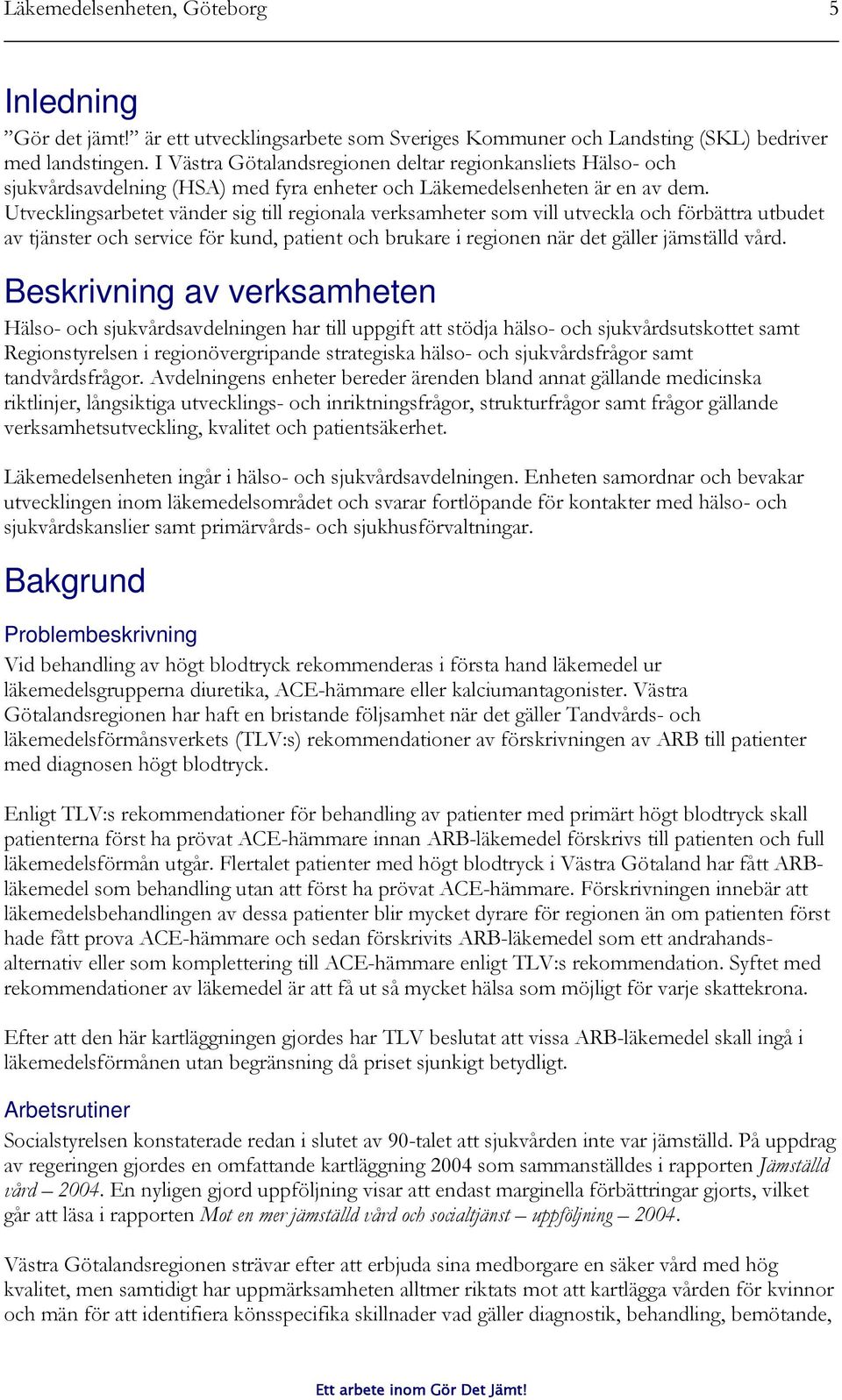 Utvecklingsarbetet vänder sig till regionala verksamheter som vill utveckla och förbättra utbudet av tjänster och service för kund, patient och brukare i regionen när det gäller jämställd vård.