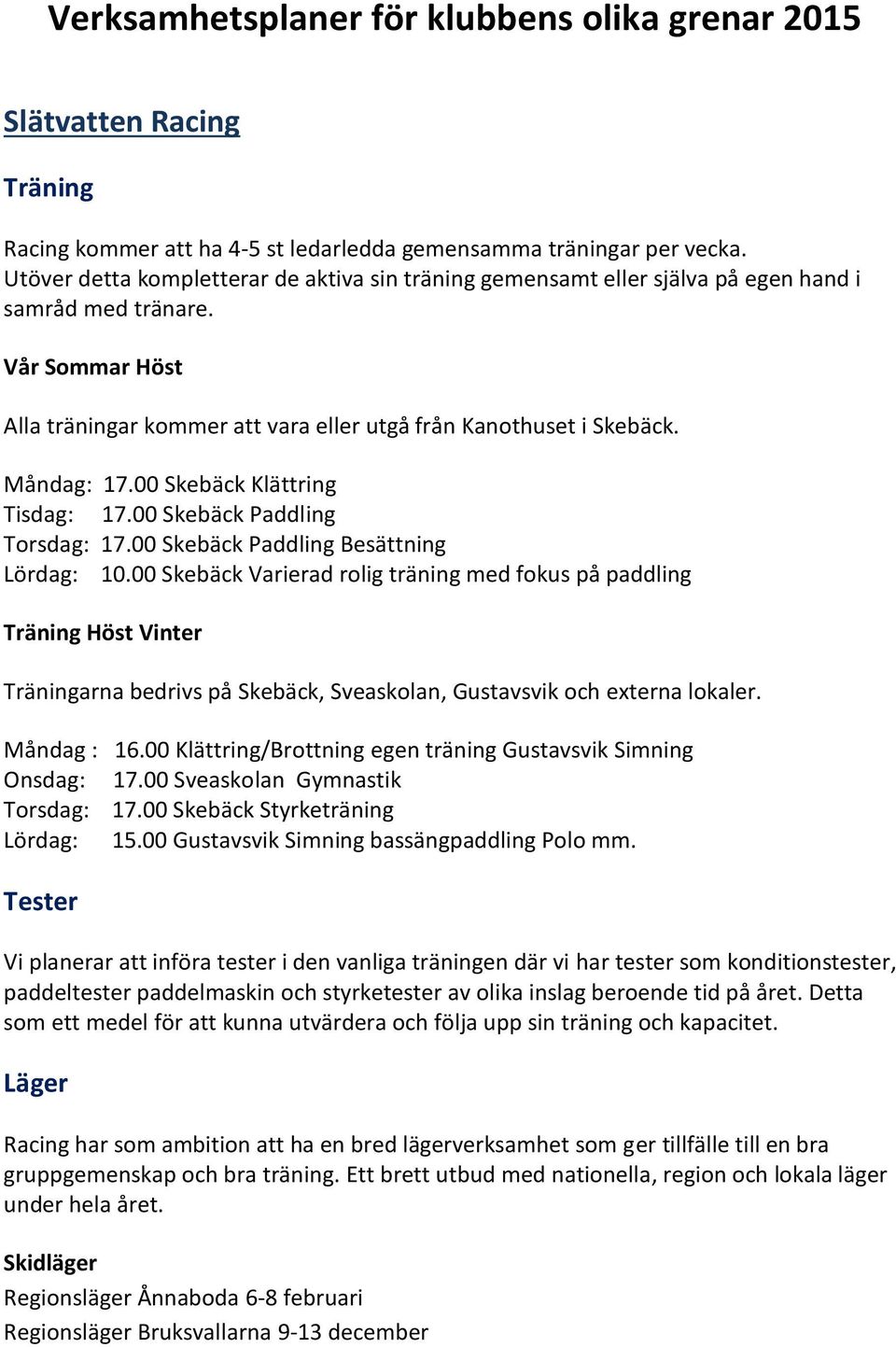 Måndag: 17.00 Skebäck Klättring Tisdag: 17.00 Skebäck Paddling Torsdag: 17.00 Skebäck Paddling Besättning Lördag: 10.