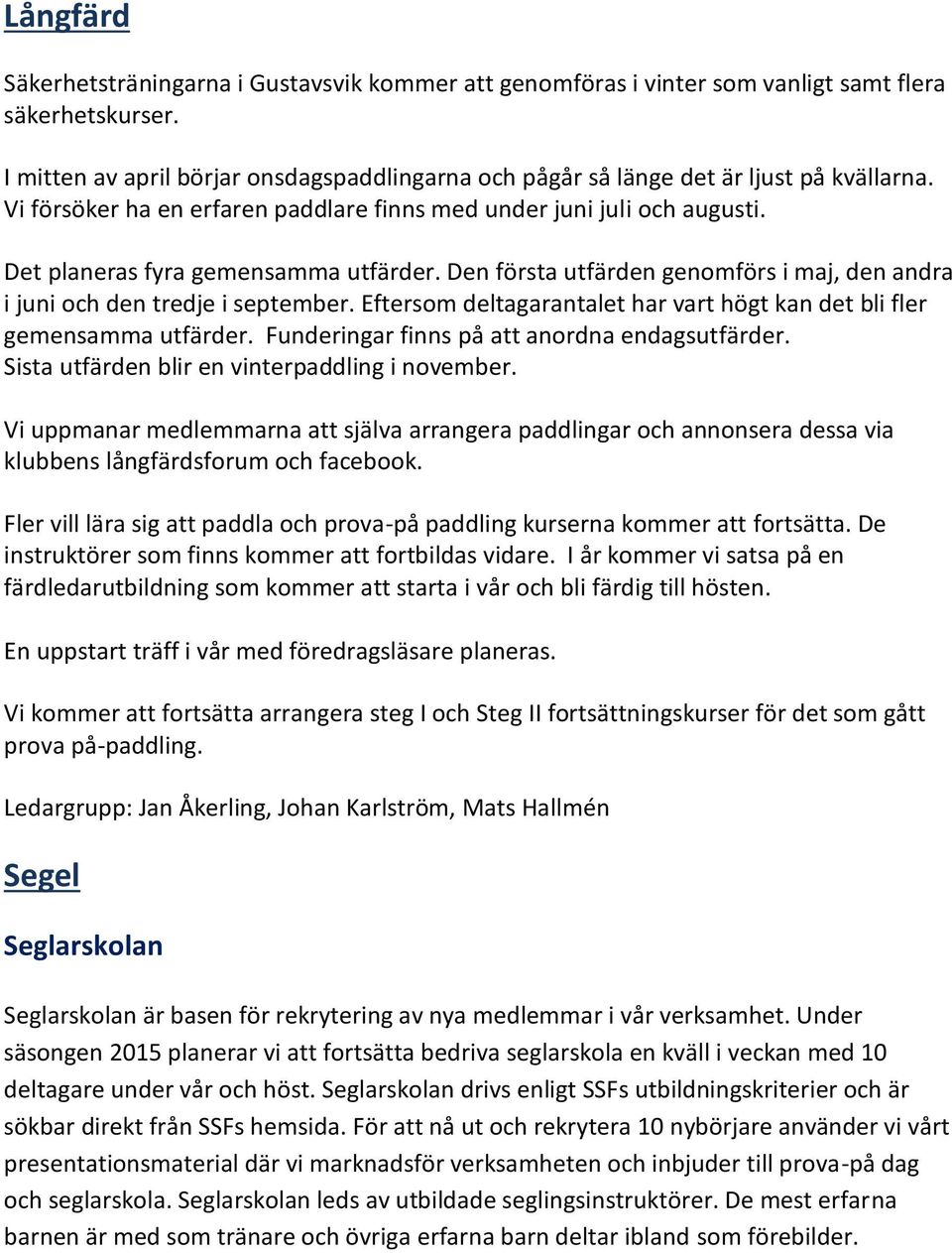 Det planeras fyra gemensamma utfärder. Den första utfärden genomförs i maj, den andra i juni och den tredje i september. Eftersom deltagarantalet har vart högt kan det bli fler gemensamma utfärder.