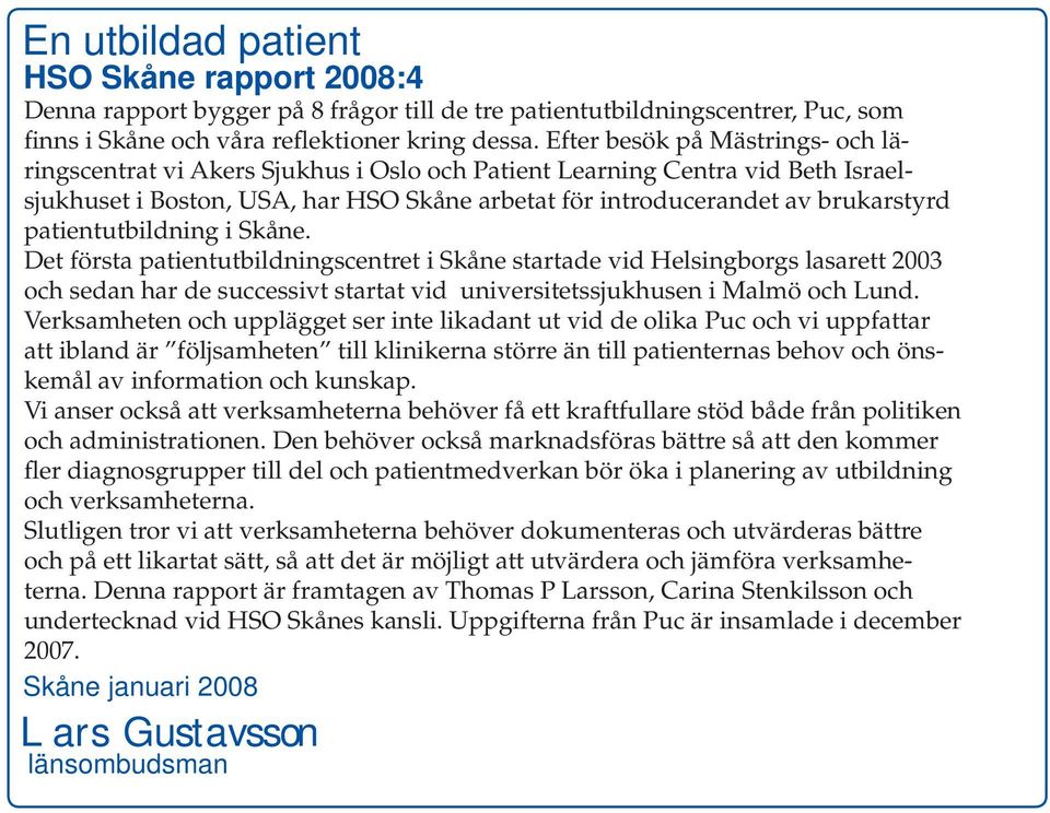 patientutbildning i Skåne. Det första patientutbildningscentret i Skåne startade vid Helsingborgs lasarett 2003 och sedan har de successivt startat vid universitetssjukhusen i Malmö och Lund.