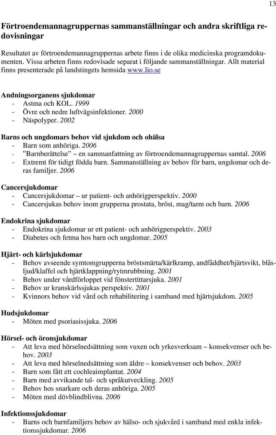 1999 - Övre och nedre luftvägsinfektioner. 2000 - Näspolyper. 2002 Barns och ungdomars behov vid sjukdom och ohälsa - Barn som anhöriga.