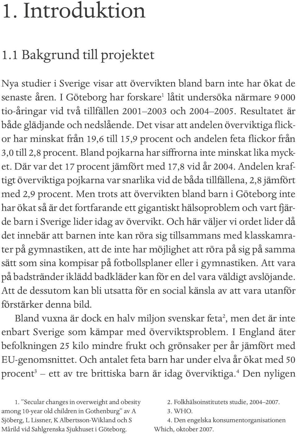 Det visar att andelen överviktiga flickor har minskat från 19,6 till 15,9 procent och andelen feta flickor från 3,0 till 2,8 procent. Bland pojkarna har siffrorna inte minskat lika mycket.