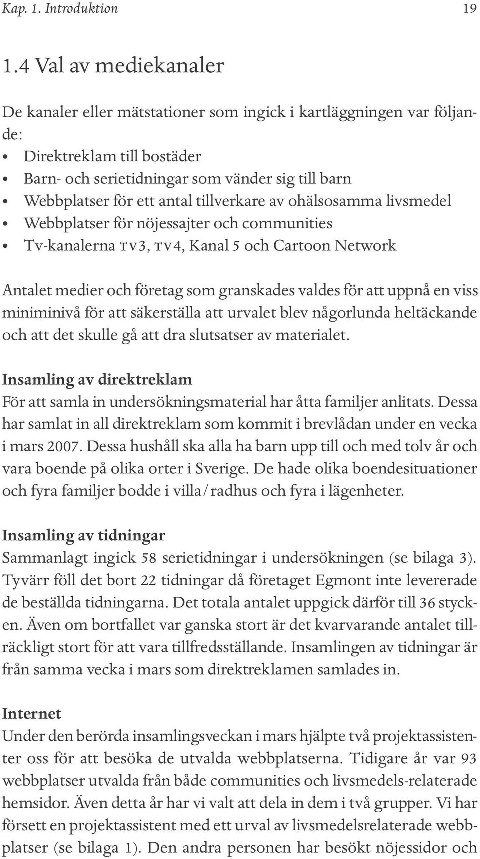 Dessa har samlat in all direktreklam som kommit i brevlådan under en vecka i mars 2007. Dessa hushåll ska alla ha barn upp till och med tolv år och vara boende på olika orter i Sverige.