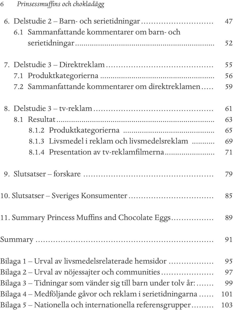 .. 71 9. Slutsatser forskare... 79 10. Slutsatser Sveriges Konsumenter... 85 11. Summary Princess Muffins and Chocolate Eggs... 89 Summary... 91 Bilaga 1 Urval av livsmedelsrelaterade hemsidor.