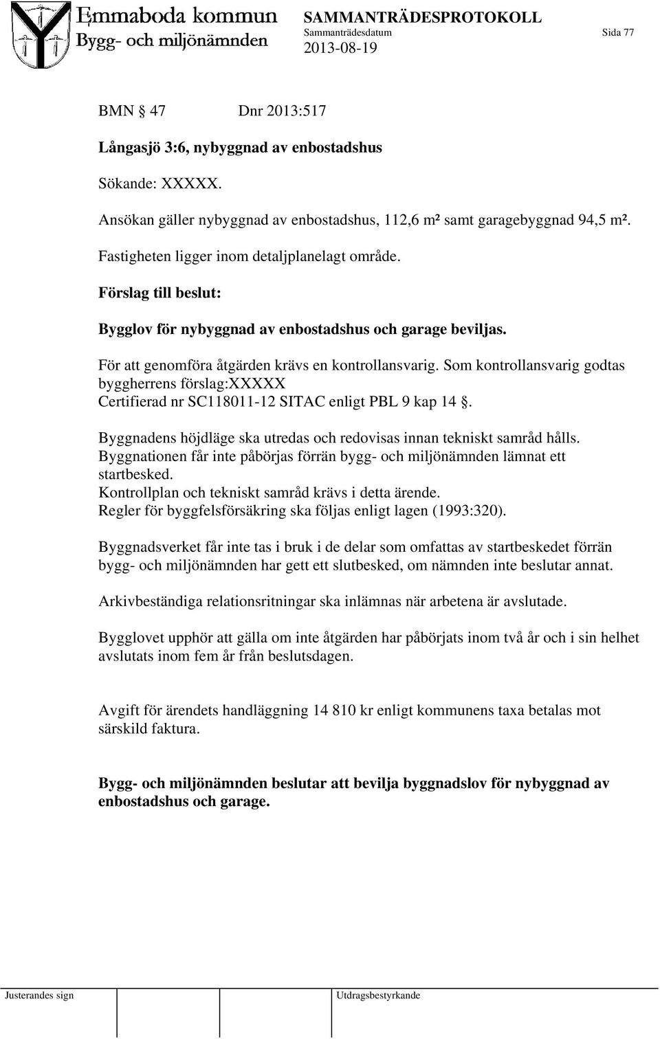 Som kontrollansvarig godtas byggherrens förslag:xxxxx Certifierad nr SC118011-12 SITAC enligt PBL 9 kap 14. Byggnadens höjdläge ska utredas och redovisas innan tekniskt samråd hålls.