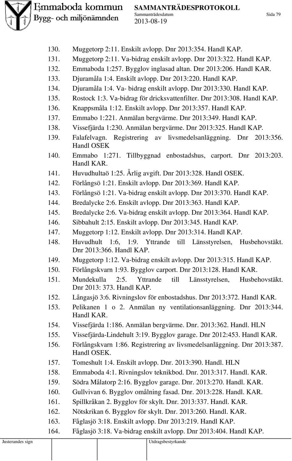 Va-bidrag för dricksvattenfilter. Dnr 2013:308. Handl KAP. 136. Knappsmåla 1:12. Enskilt avlopp. Dnr 2013:357. Handl KAP. 137. Emmabo 1:221. Anmälan bergvärme. Dnr 2013:349. Handl KAP. 138.