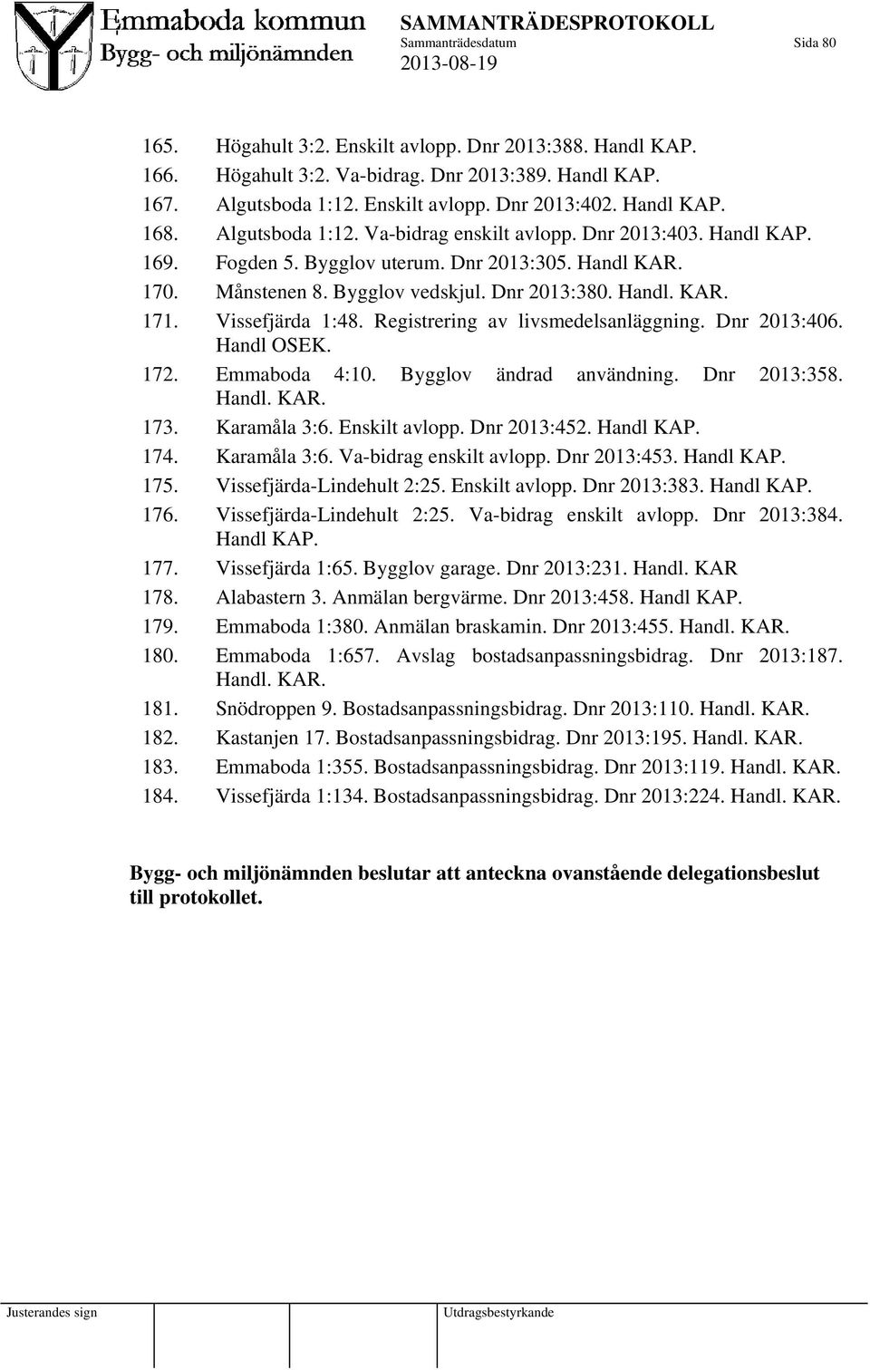 Vissefjärda 1:48. Registrering av livsmedelsanläggning. Dnr 2013:406. Handl OSEK. 172. Emmaboda 4:10. Bygglov ändrad användning. Dnr 2013:358. Handl. KAR. 173. Karamåla 3:6. Enskilt avlopp.