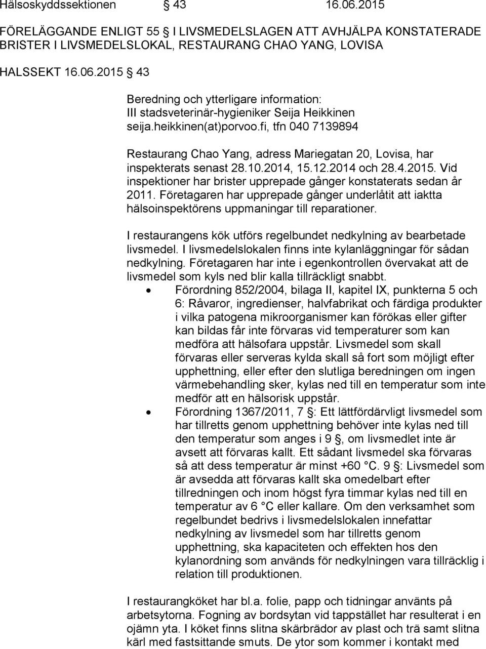 Vid inspektioner har brister upprepade gånger konstaterats sedan år 2011. Företagaren har upprepade gånger underlåtit att iaktta hälsoinspektörens uppmaningar till reparationer.